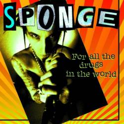 Sponge : For All the Drugs in the World Sponge : For All the Drugs in the World